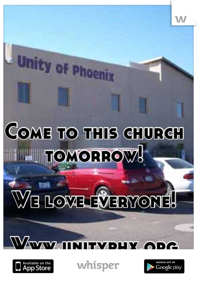 Come to this church 
tomorrow!

We love everyone!

Www.unityphx.org