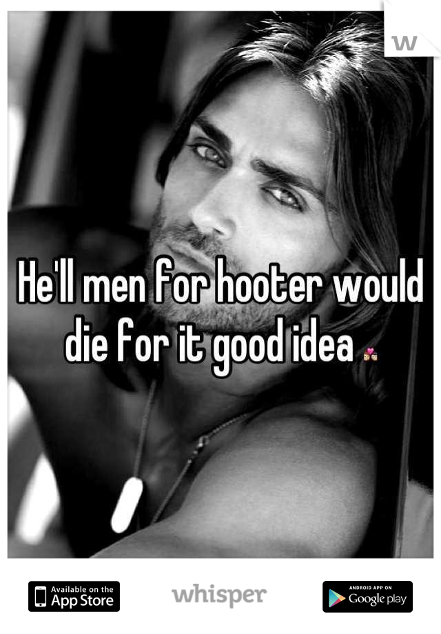 He'll men for hooter would die for it good idea 