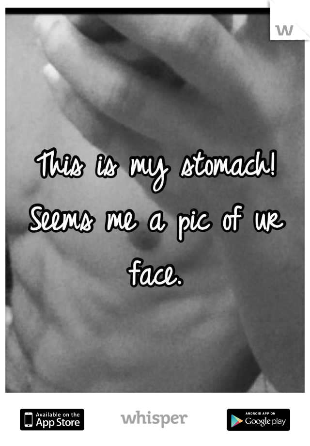 This is my stomach! Seems me a pic of ur  face.