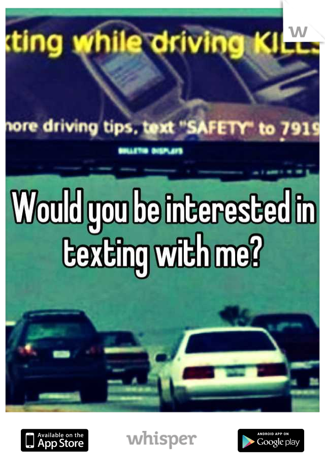 Would you be interested in texting with me?