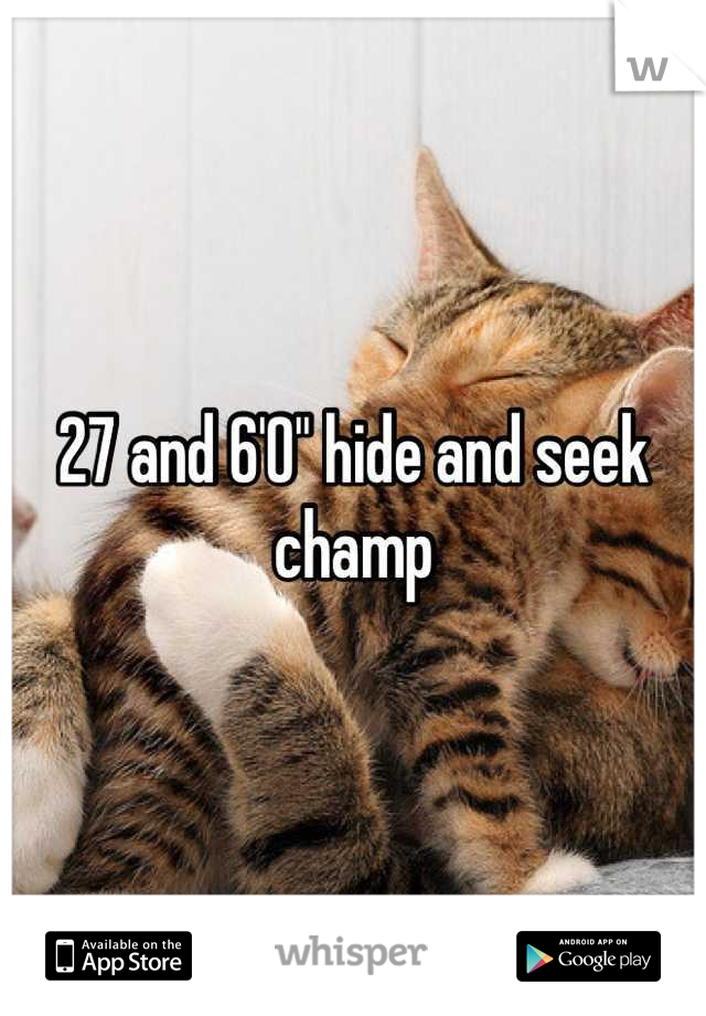 27 and 6'0" hide and seek champ