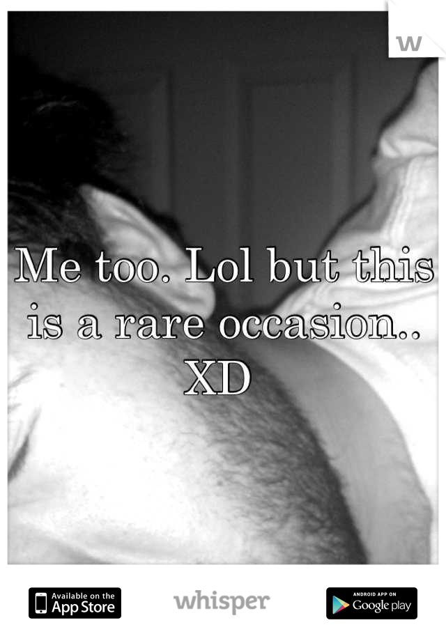 Me too. Lol but this is a rare occasion.. XD 