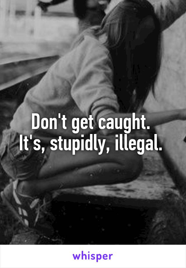 Don't get caught. 
It's, stupidly, illegal. 
