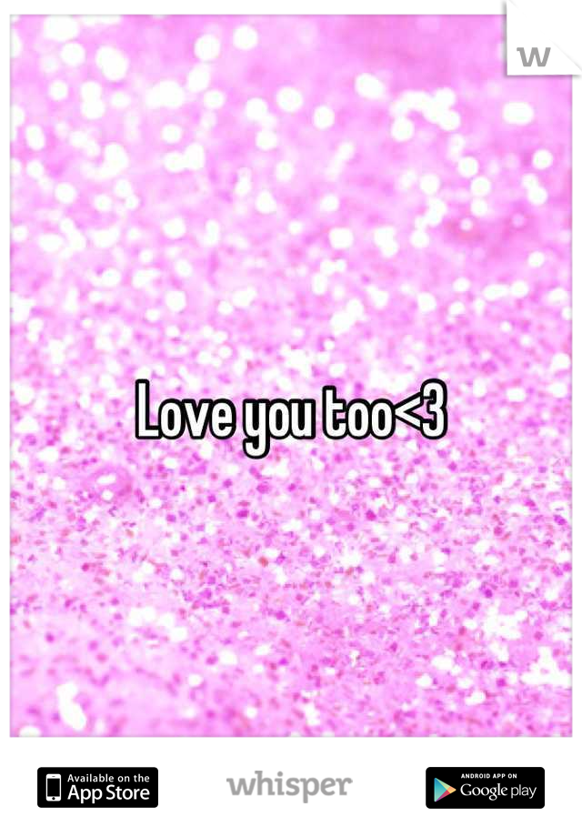 Love you too<3