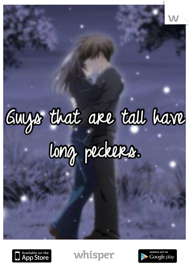 Guys that are tall have long peckers.
