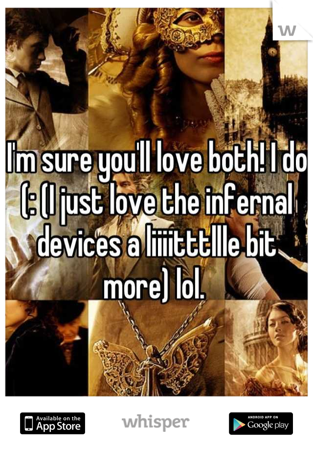 I'm sure you'll love both! I do (: (I just love the infernal devices a liiiitttllle bit more) lol. 