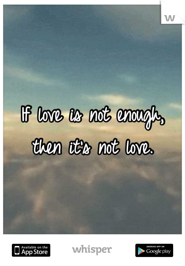 If love is not enough, then it's not love.