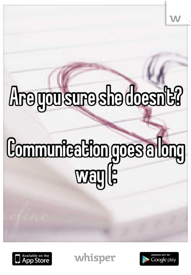 Are you sure she doesn't?

Communication goes a long way (: