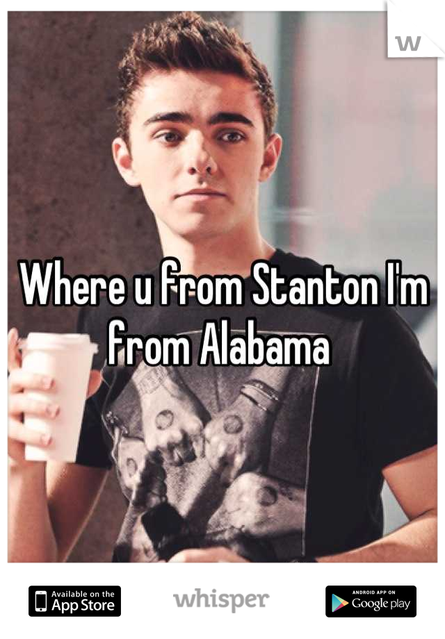 Where u from Stanton I'm from Alabama 