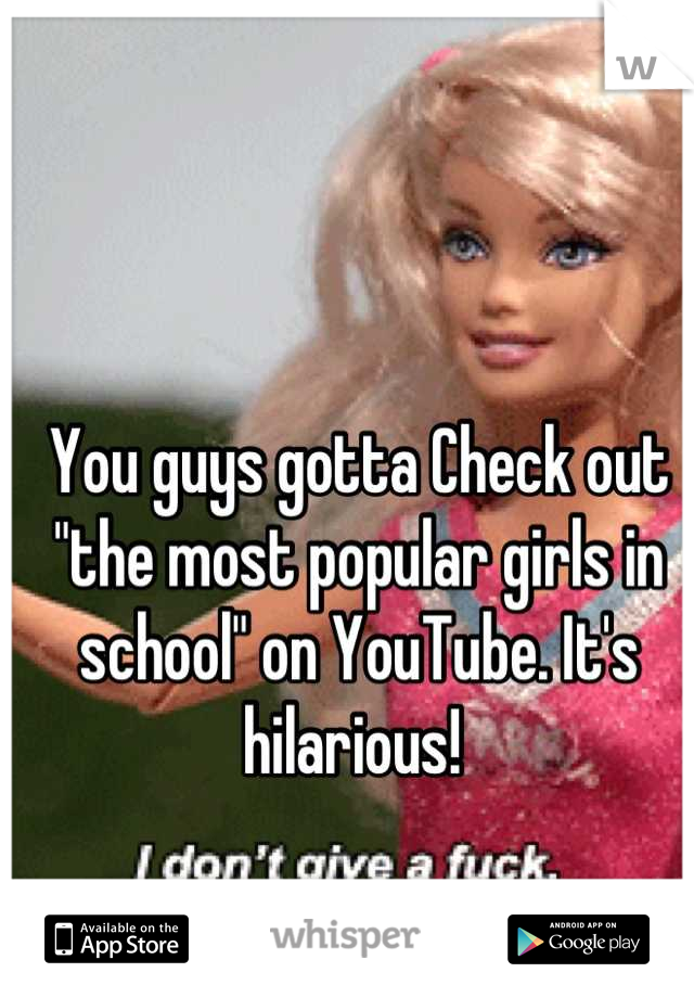 You guys gotta Check out "the most popular girls in school" on YouTube. It's hilarious! 