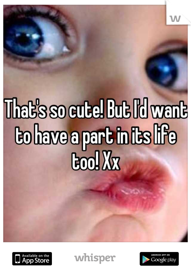 That's so cute! But I'd want to have a part in its life too! Xx