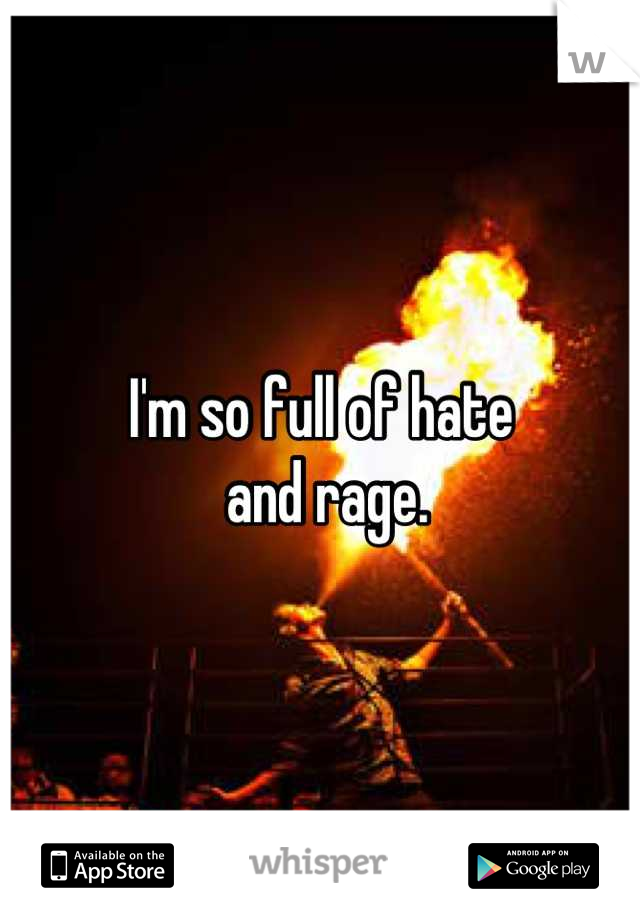 I'm so full of hate
 and rage.