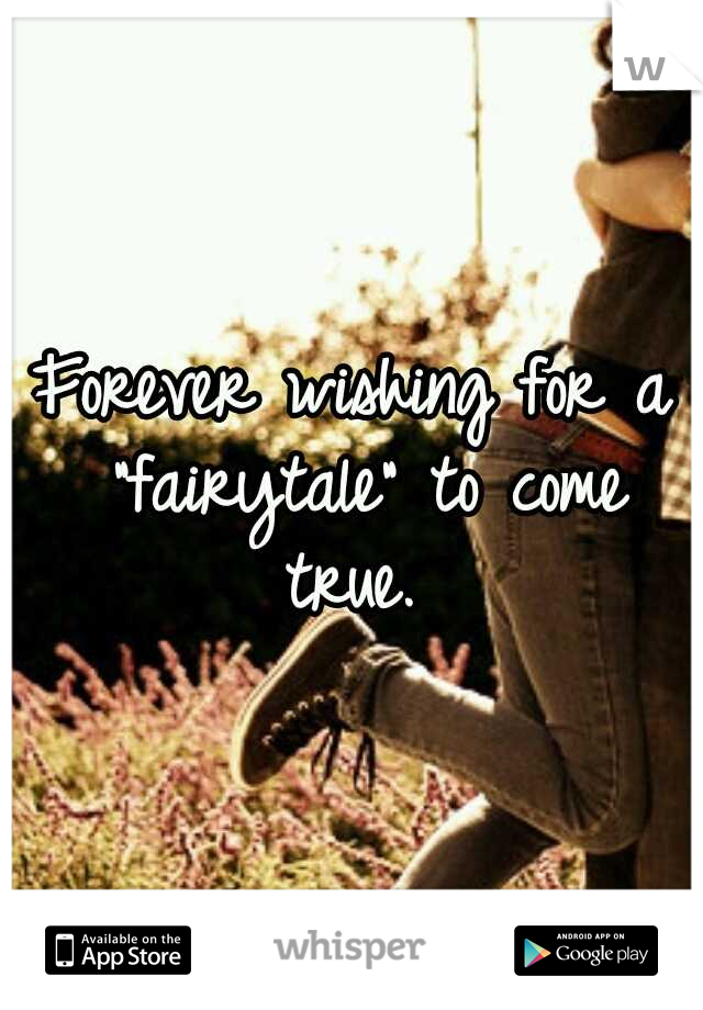 Forever wishing for a "fairytale" to come true. 