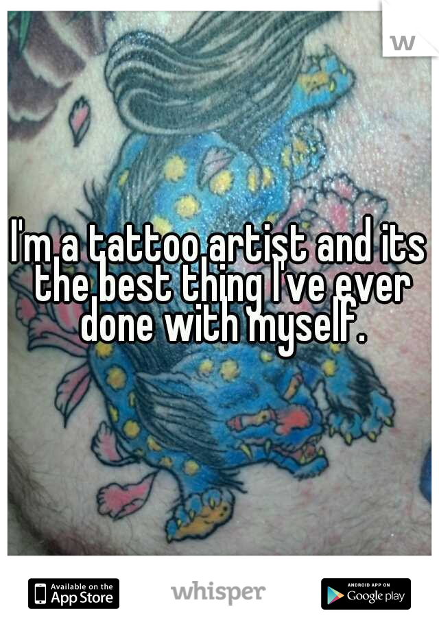 I'm a tattoo artist and its the best thing I've ever done with myself.