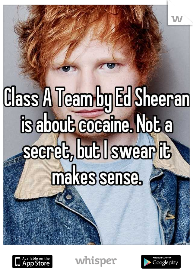 Class A Team by Ed Sheeran is about cocaine. Not a secret, but I swear it makes sense.