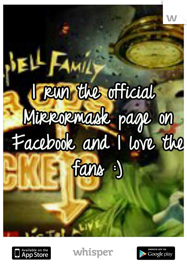 I run the official Mirrormask page on Facebook and I love the fans :)