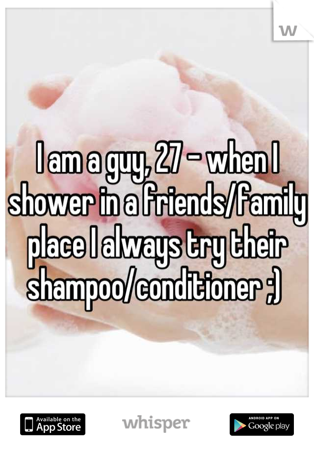 I am a guy, 27 - when I shower in a friends/family place I always try their shampoo/conditioner ;) 