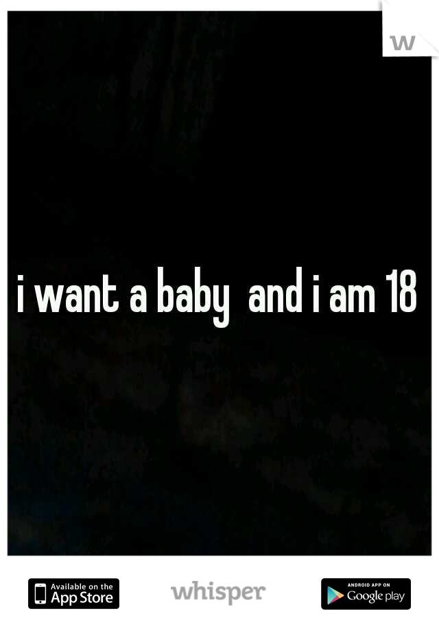 i want a baby  and i am 18