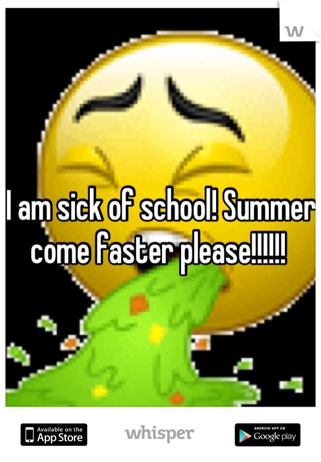 I am sick of school! Summer come faster please!!!!!! 