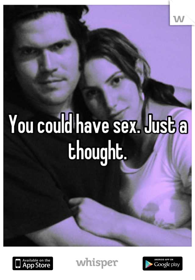 You could have sex. Just a thought.