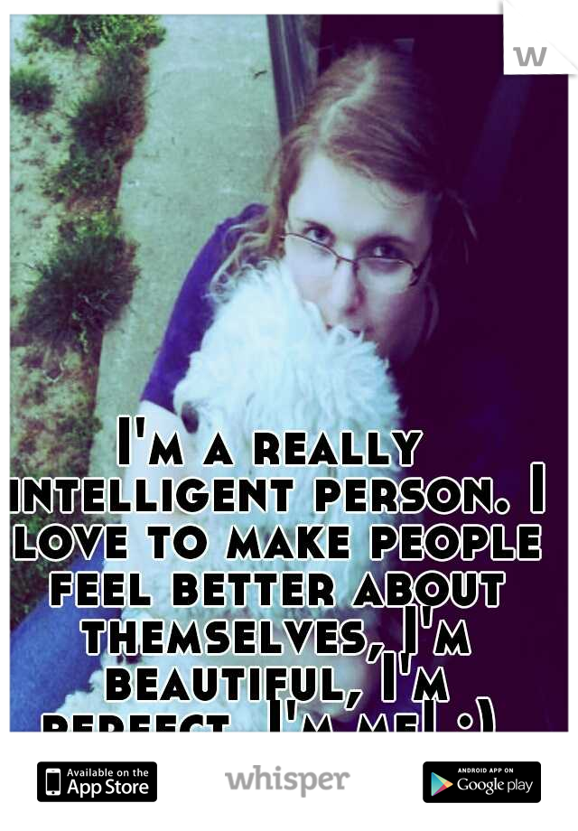 I'm a really intelligent person. I love to make people feel better about themselves, I'm beautiful, I'm perfect, I'm me! :) 