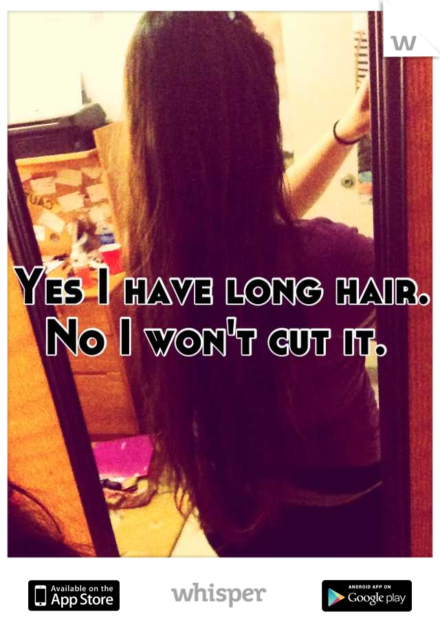 Yes I have long hair. No I won't cut it. 