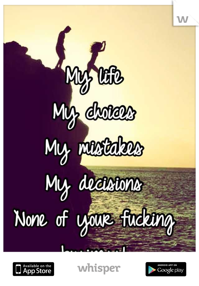My life
My choices
My mistakes
My decisions
None of your fucking business!