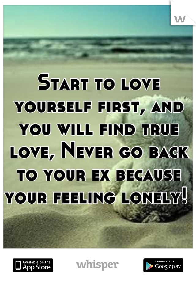 Start to love yourself first, and you will find true love, Never go back to your ex because your feeling lonely! 