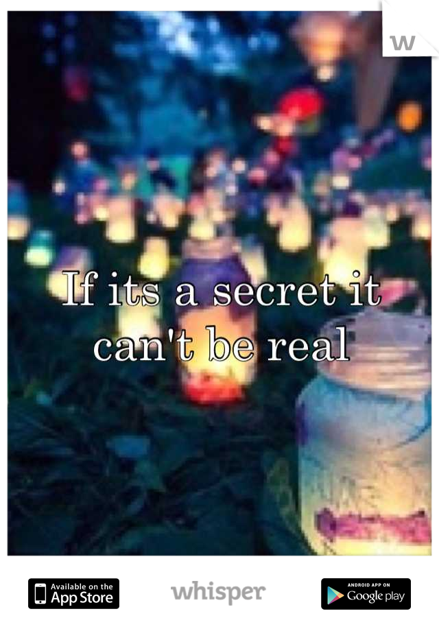If its a secret it can't be real