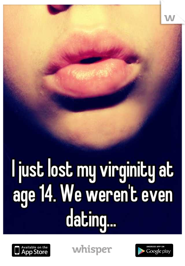 I just lost my virginity at age 14. We weren't even dating... 