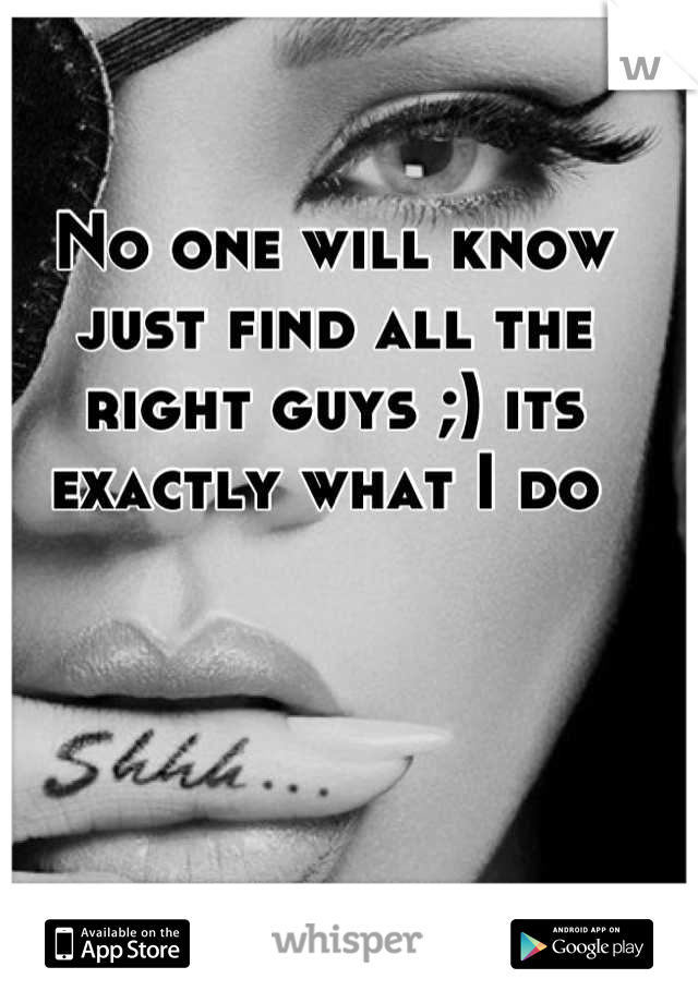 No one will know just find all the right guys ;) its exactly what I do 