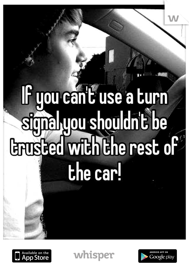 If you can't use a turn signal you shouldn't be trusted with the rest of the car!