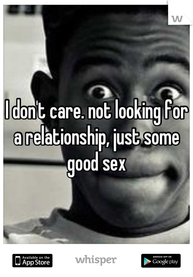 I don't care. not looking for a relationship, just some good sex