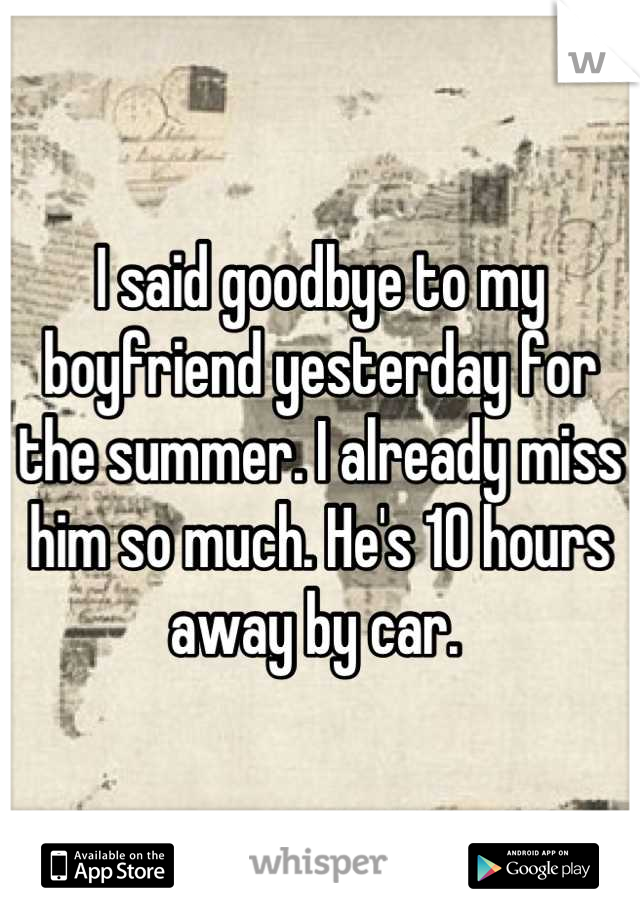 I said goodbye to my boyfriend yesterday for the summer. I already miss him so much. He's 10 hours away by car. 