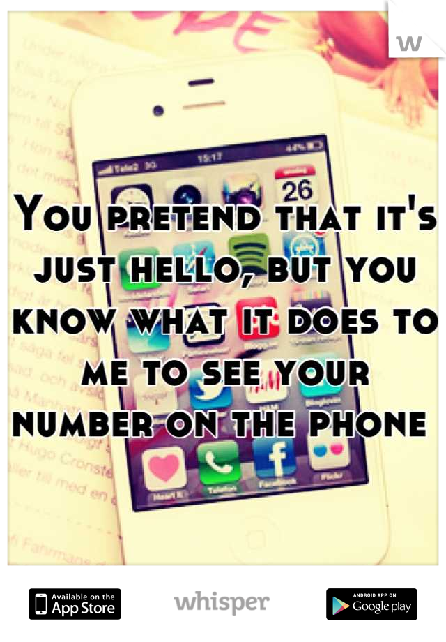 You pretend that it's just hello, but you know what it does to me to see your number on the phone 