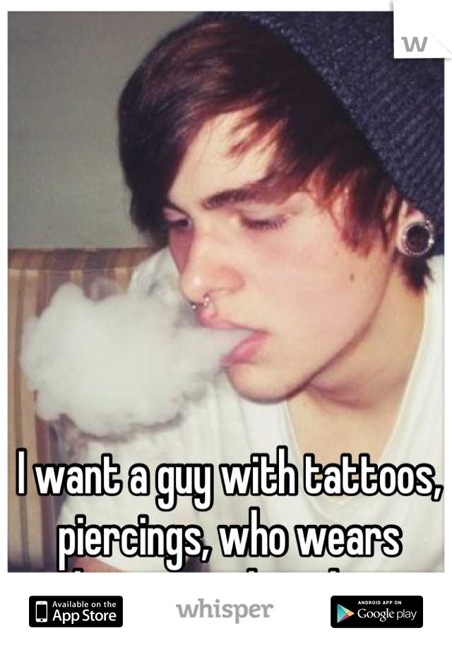 I want a guy with tattoos, piercings, who wears beanies and smokes