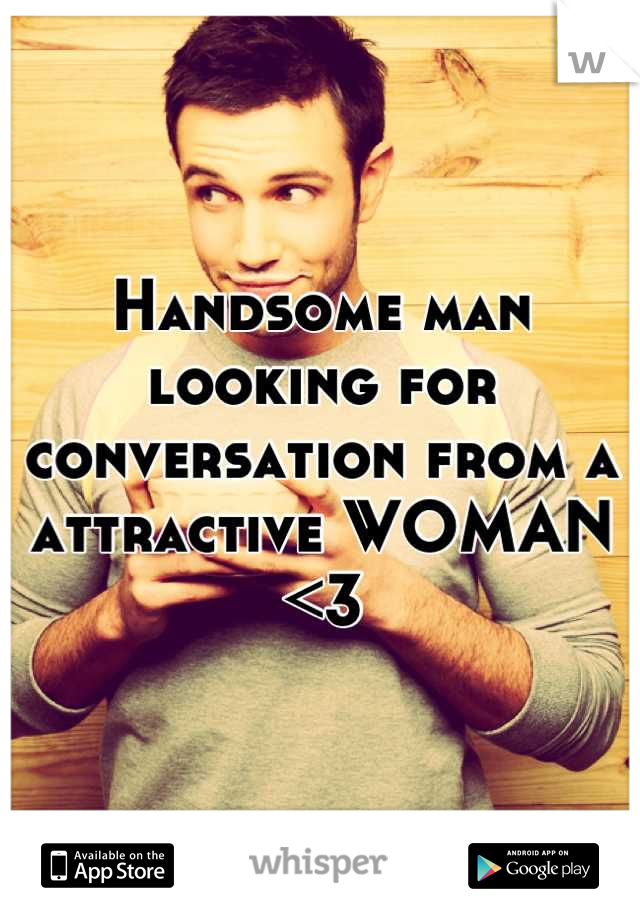 Handsome man looking for conversation from a attractive WOMAN <3