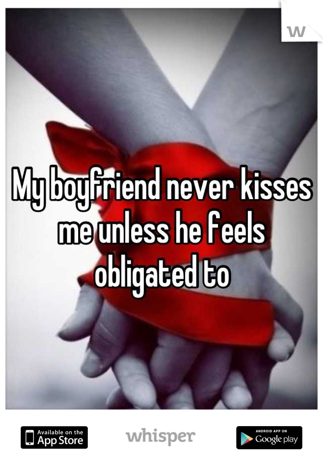 My boyfriend never kisses me unless he feels obligated to