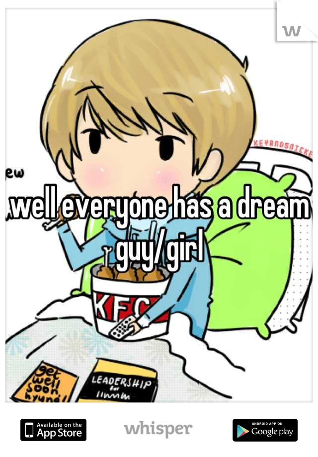 well everyone has a dream guy/girl
