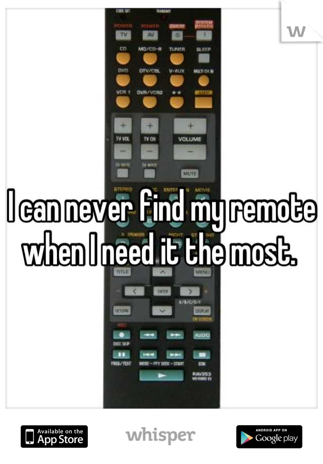 I can never find my remote when I need it the most. 
