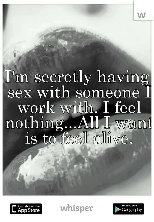 I'm secretly having sex with someone I work with. I feel nothing...All I want is to feel alive.