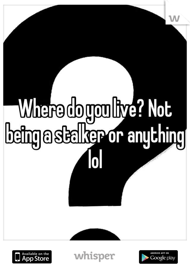Where do you live? Not being a stalker or anything lol