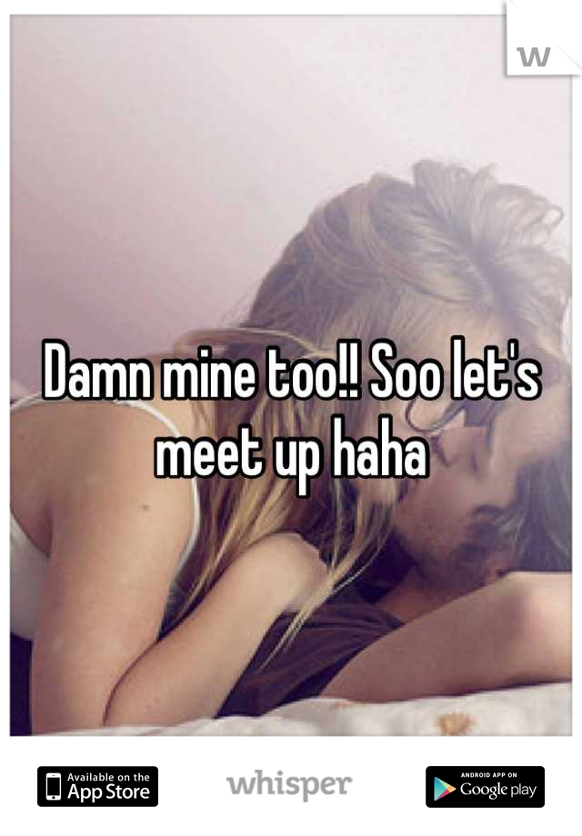 Damn mine too!! Soo let's meet up haha