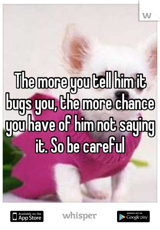 The more you tell him it bugs you, the more chance you have of him not saying it. So be careful