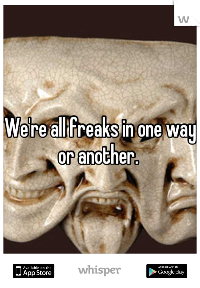 We're all freaks in one way or another. 