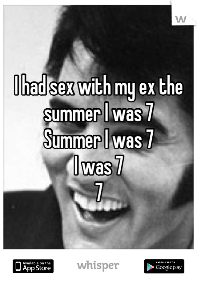 I had sex with my ex the summer I was 7
Summer I was 7
I was 7
7