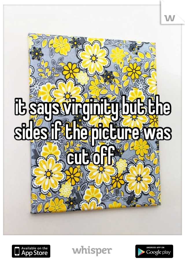 it says virginity but the sides if the picture was cut off 