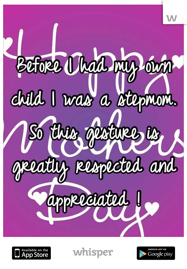 Before I had my own child I was a stepmom. So this gesture is greatly respected and appreciated !