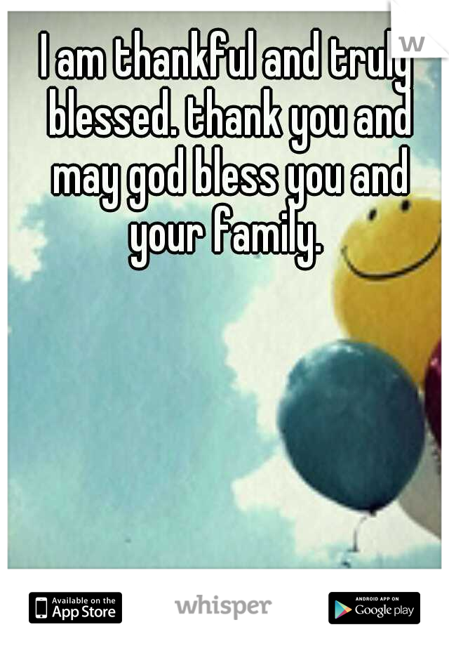 I am thankful and truly blessed. thank you and may god bless you and your family. 