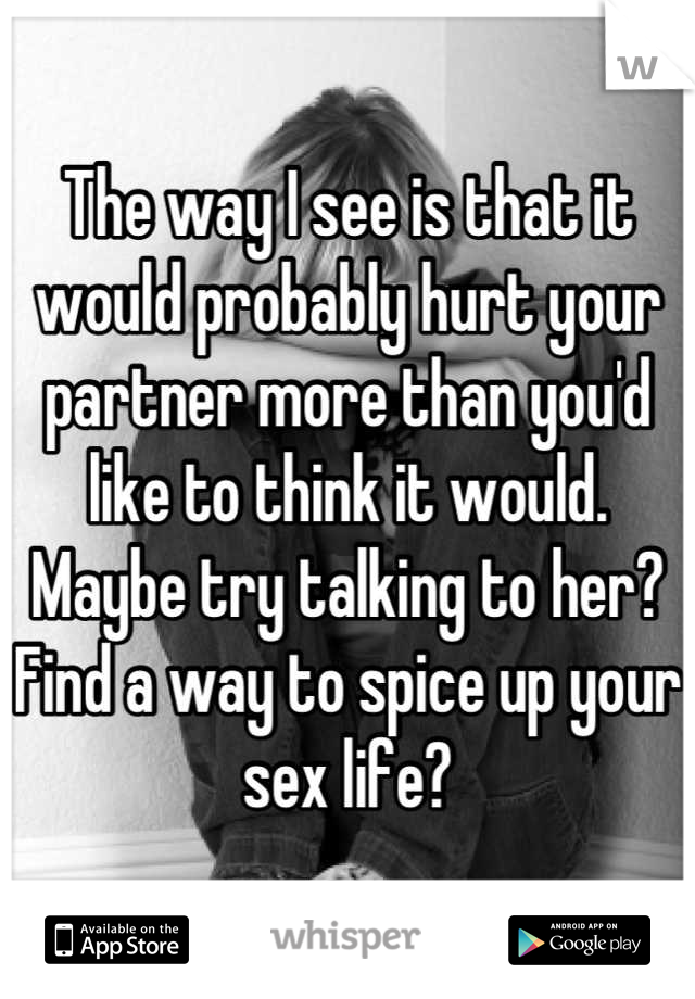 The way I see is that it would probably hurt your partner more than you'd like to think it would. Maybe try talking to her? Find a way to spice up your sex life?
